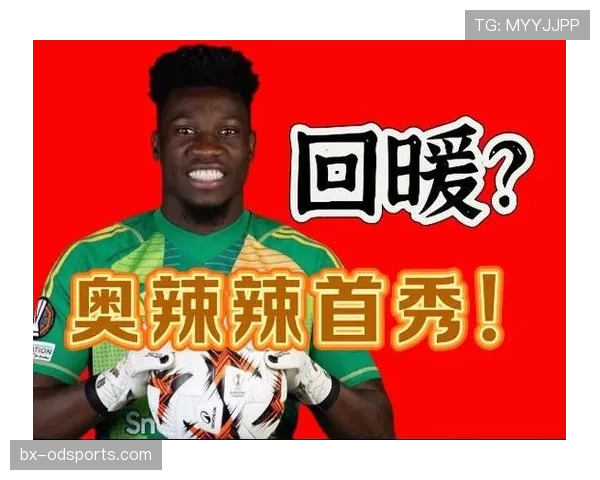 奥纳纳近期状态回暖背后：进球效率提升的关键因素解析